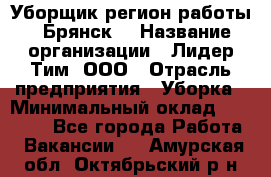 Уборщик(регион работы - Брянск) › Название организации ­ Лидер Тим, ООО › Отрасль предприятия ­ Уборка › Минимальный оклад ­ 32 000 - Все города Работа » Вакансии   . Амурская обл.,Октябрьский р-н